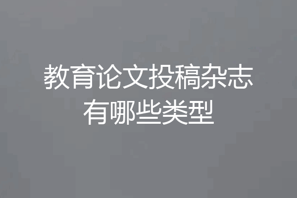 教育论文投稿杂志有哪些类型