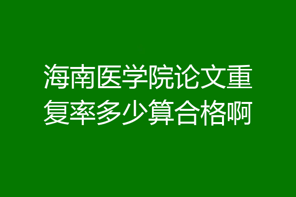 海南医学院论文重复率多少算合格啊