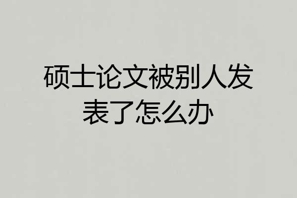 硕士论文被别人发表了怎么办