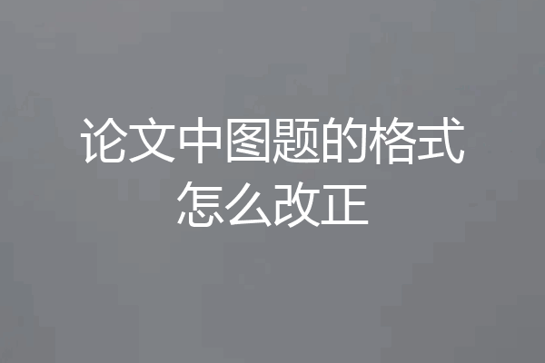 论文中图题的格式怎么改正