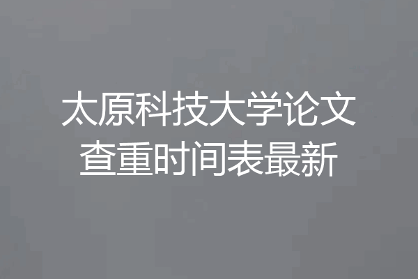 太原科技大学论文查重时间表最新