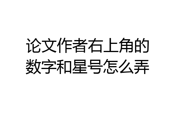 论文作者右上角的数字和星号怎么弄