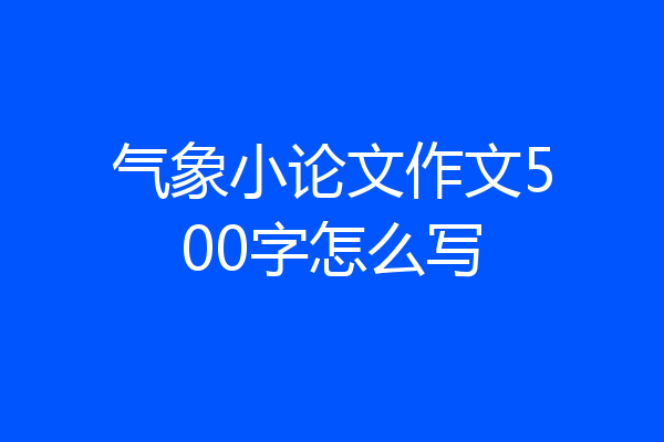 气象小论文作文500字怎么写