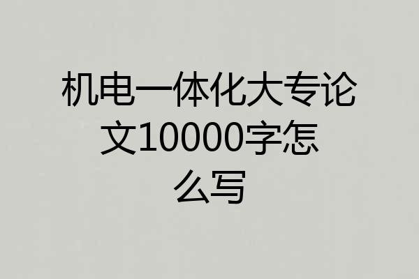 机电一体化大专论文10000字怎么写