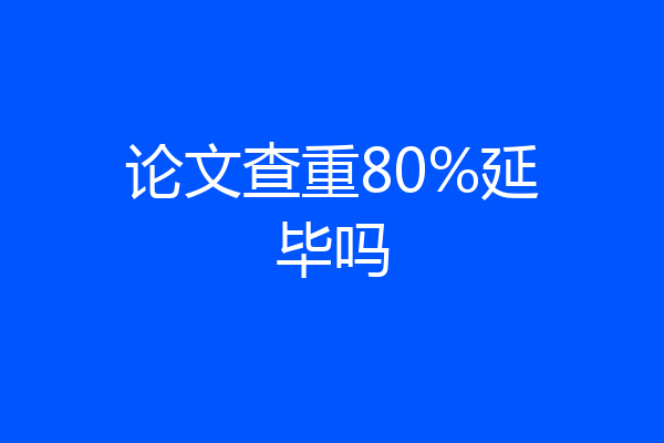 论文查重80%延毕吗