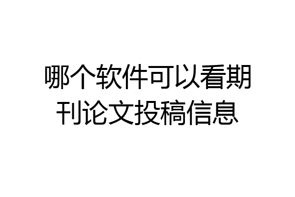 哪个软件可以看期刊论文投稿信息