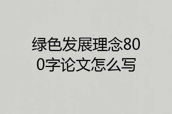 绿色发展理念800字论文怎么写