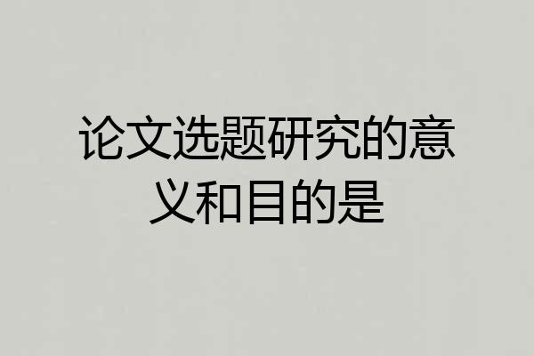 论文选题研究的意义和目的是