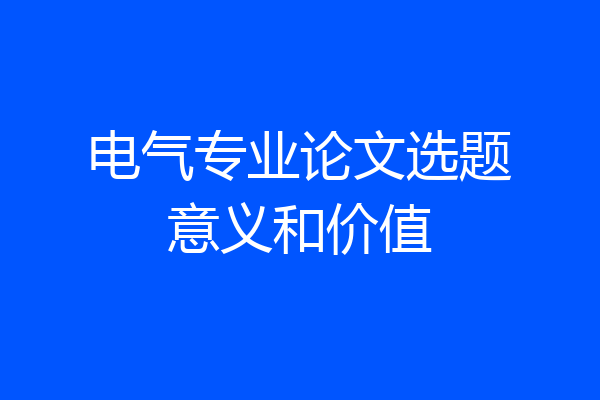 电气专业论文选题意义和价值