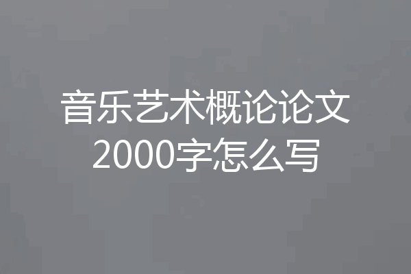 音乐艺术概论论文2000字怎么写