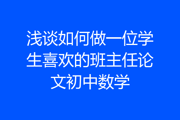 浅谈如何做一位学生喜欢的班主任论文初中数学