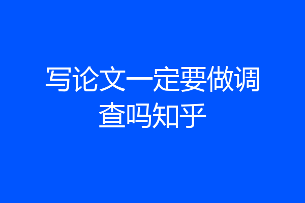 写论文一定要做调查吗知乎