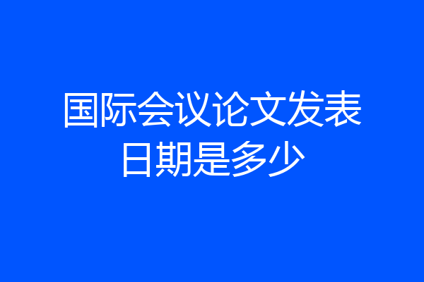 国际会议论文发表日期是多少