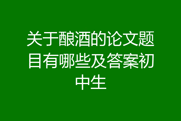 关于酿酒的论文题目有哪些及答案初中生