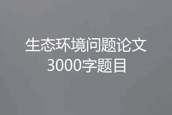 生态环境问题论文3000字题目