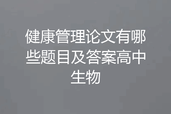 健康管理论文有哪些题目及答案高中生物