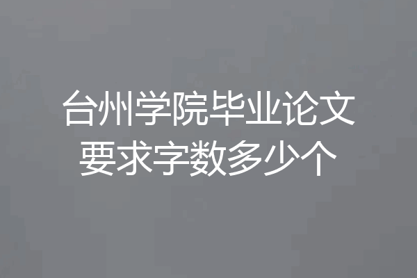 台州学院毕业论文要求字数多少个