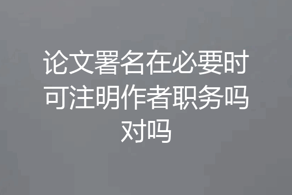 论文署名在必要时可注明作者职务吗对吗