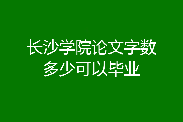 长沙学院论文字数多少可以毕业