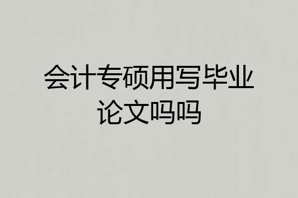 会计专硕用写毕业论文吗吗