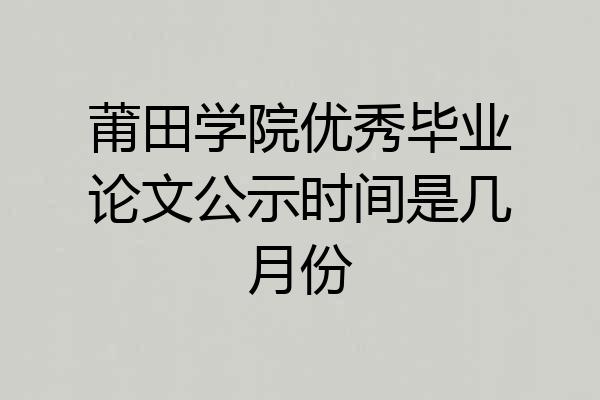 莆田学院优秀毕业论文公示时间是几月份
