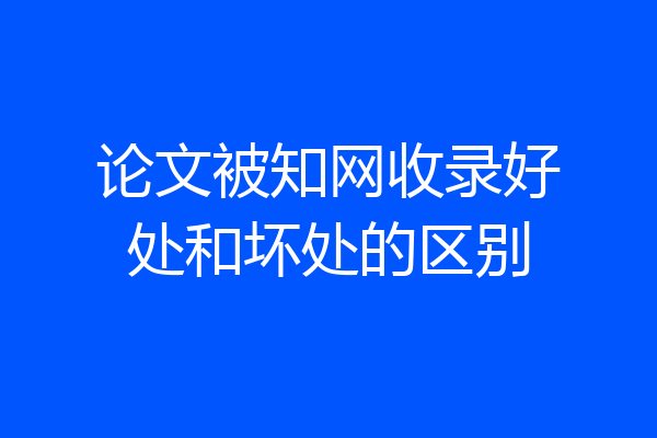 论文被知网收录好处和坏处的区别