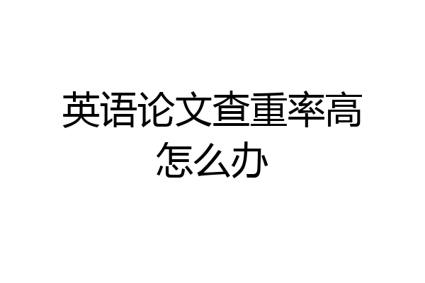 英语论文查重率高怎么办