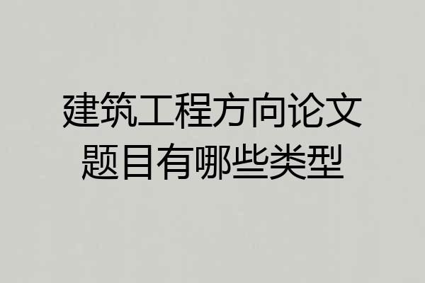 建筑工程方向论文题目有哪些类型