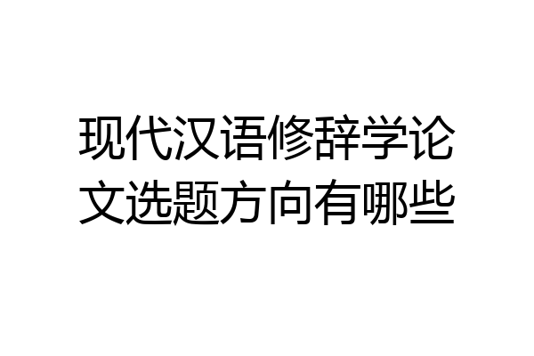 现代汉语修辞学论文选题方向有哪些