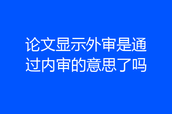 论文显示外审是通过内审的意思了吗