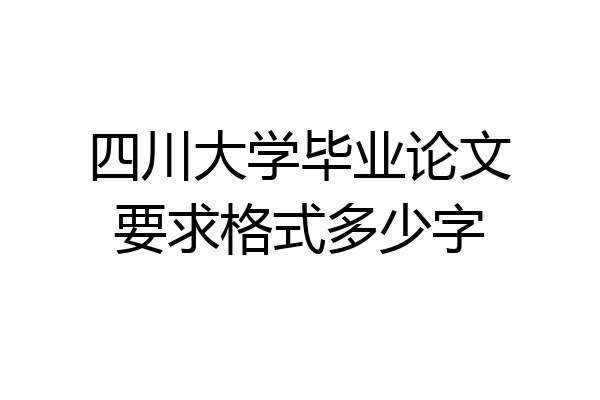 四川大学毕业论文要求格式多少字