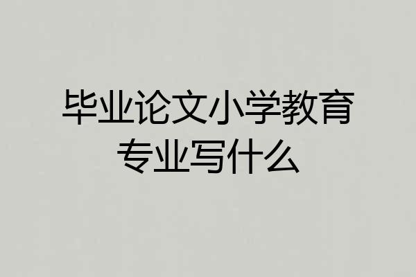 毕业论文小学教育专业写什么