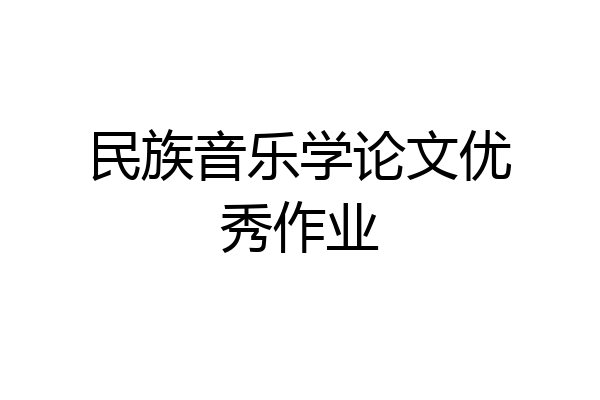 民族音乐学论文优秀作业