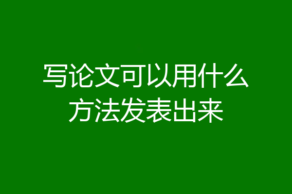 写论文可以用什么方法发表出来
