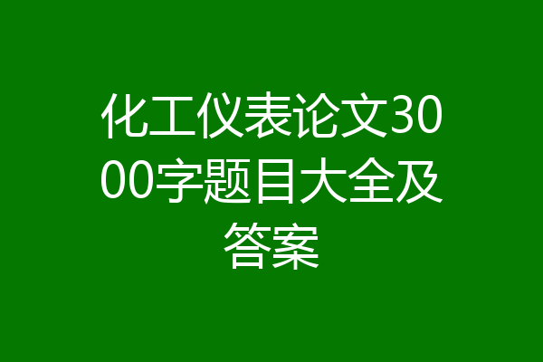 化工仪表论文3000字题目大全及答案