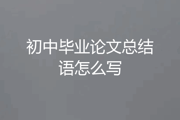 初中毕业论文总结语怎么写
