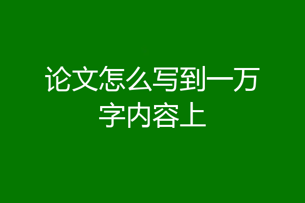 论文怎么写到一万字内容上