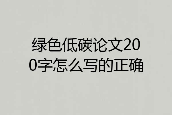 绿色低碳论文200字怎么写的正确