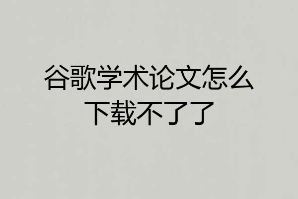 谷歌学术论文怎么下载不了了