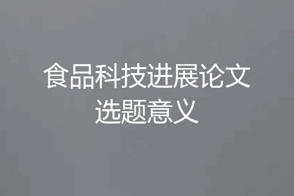 食品科技进展论文选题意义