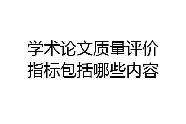 学术论文质量评价指标包括哪些内容