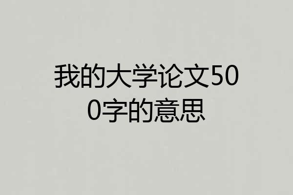 我的大学论文500字的意思