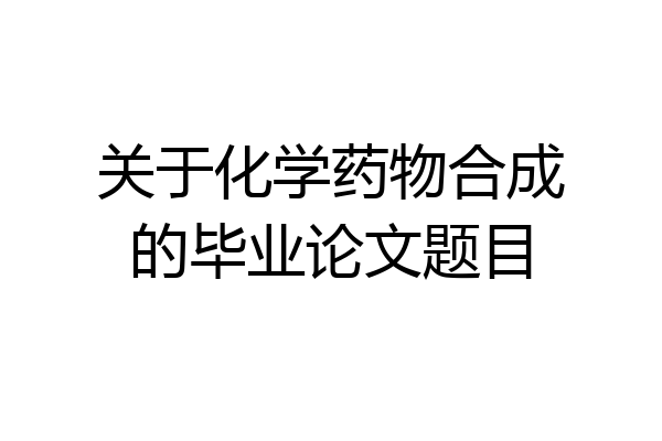 关于化学药物合成的毕业论文题目