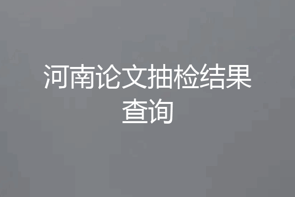 河南论文抽检结果查询