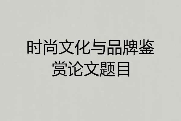 时尚文化与品牌鉴赏论文题目