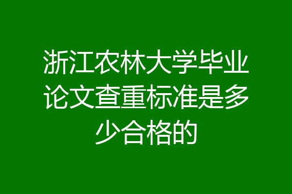 浙江农林大学毕业论文查重标准是多少合格的
