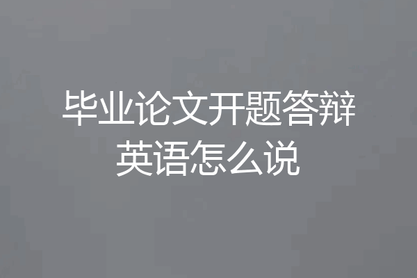 毕业论文开题答辩英语怎么说