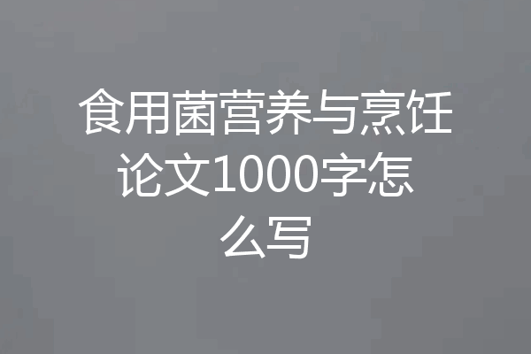 食用菌营养与烹饪论文1000字怎么写