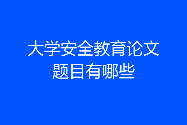 大学安全教育论文题目有哪些