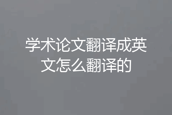 学术论文翻译成英文怎么翻译的